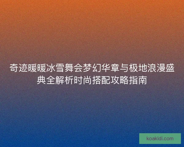 奇迹暖暖冰雪舞会梦幻华章与极地浪漫盛典全解析时尚搭配攻略指南